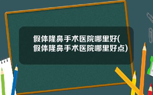 假体隆鼻手术医院哪里好(假体隆鼻手术医院哪里好点)