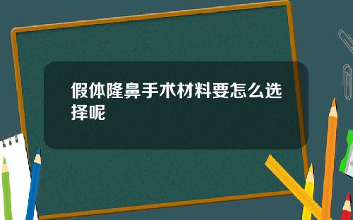 假体隆鼻手术材料要怎么选择呢