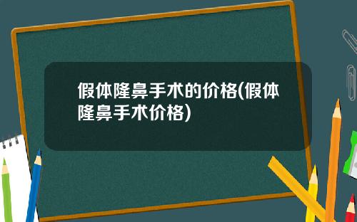 假体隆鼻手术的价格(假体隆鼻手术价格)
