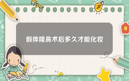 假体隆鼻术后多久才能化妆