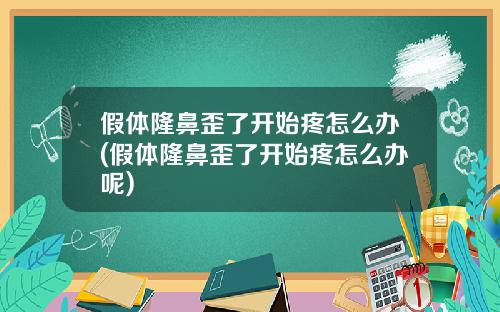 假体隆鼻歪了开始疼怎么办(假体隆鼻歪了开始疼怎么办呢)