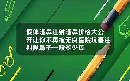 假体隆鼻注射隆鼻价格大公开让你不再被无良医院坑害注射隆鼻子一般多少钱