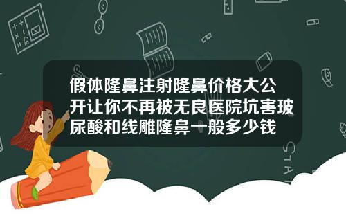 假体隆鼻注射隆鼻价格大公开让你不再被无良医院坑害玻尿酸和线雕隆鼻一般多少钱