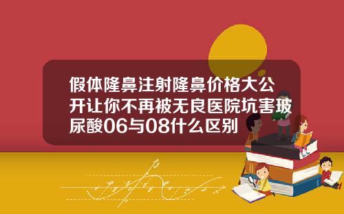 假体隆鼻注射隆鼻价格大公开让你不再被无良医院坑害玻尿酸06与08什么区别