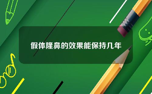 假体隆鼻的效果能保持几年