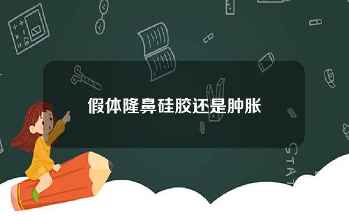 假体隆鼻硅胶还是肿胀