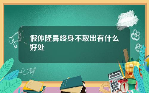 假体隆鼻终身不取出有什么好处