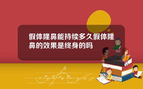 假体隆鼻能持续多久假体隆鼻的效果是终身的吗