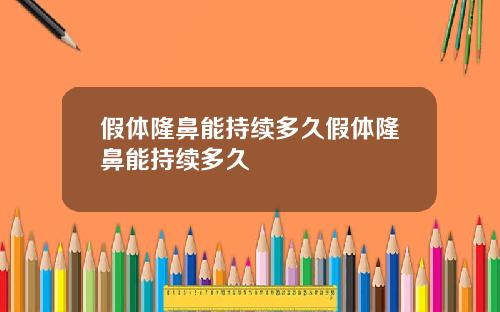 假体隆鼻能持续多久假体隆鼻能持续多久