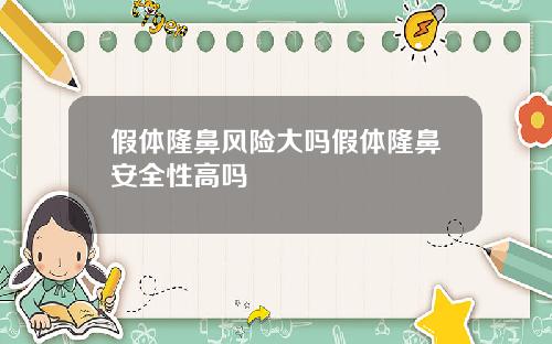 假体隆鼻风险大吗假体隆鼻安全性高吗