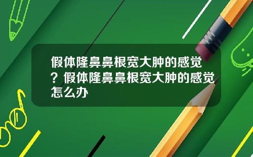 假体隆鼻鼻根宽大肿的感觉？假体隆鼻鼻根宽大肿的感觉怎么办