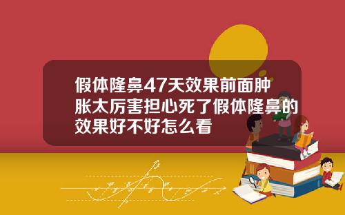 假体隆鼻47天效果前面肿胀太厉害担心死了假体隆鼻的效果好不好怎么看