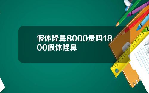 假体隆鼻8000贵吗1800假体隆鼻