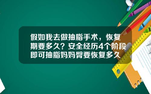 假如我去做抽脂手术，恢复期要多久？安全经历4个阶段即可抽脂妈妈臀要恢复多久
