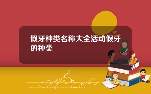假牙种类名称大全活动假牙的种类
