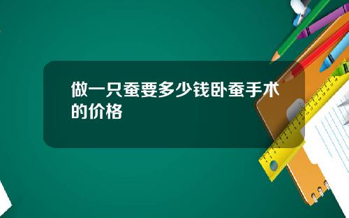 做一只蚕要多少钱卧蚕手术的价格