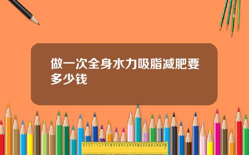 做一次全身水力吸脂减肥要多少钱