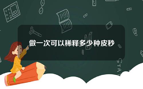做一次可以稀释多少种皮秒