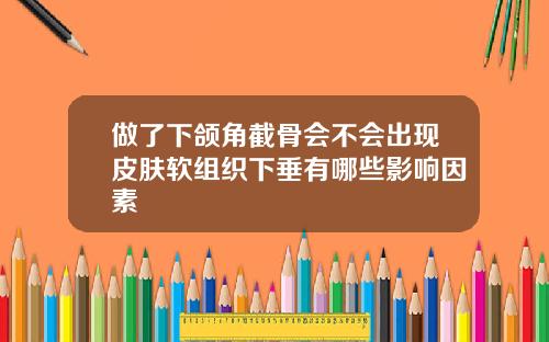 做了下颌角截骨会不会出现皮肤软组织下垂有哪些影响因素
