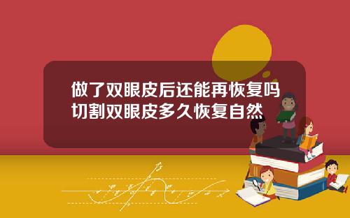 做了双眼皮后还能再恢复吗切割双眼皮多久恢复自然