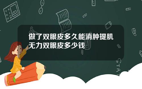 做了双眼皮多久能消肿提肌无力双眼皮多少钱