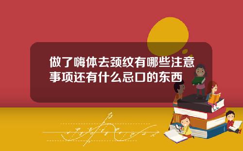 做了嗨体去颈纹有哪些注意事项还有什么忌口的东西
