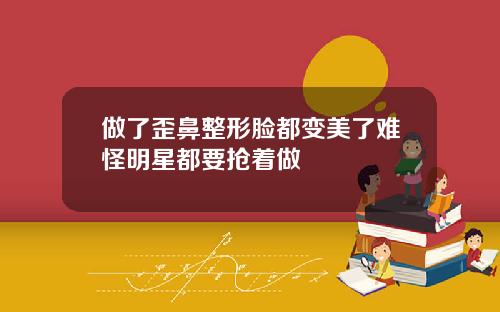 做了歪鼻整形脸都变美了难怪明星都要抢着做