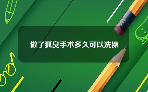 做了狐臭手术多久可以洗澡
