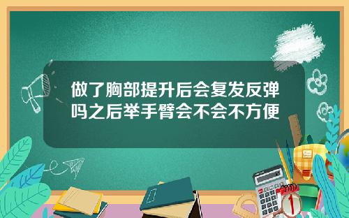 做了胸部提升后会复发反弹吗之后举手臂会不会不方便