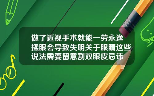 做了近视手术就能一劳永逸揉眼会导致失明关于眼睛这些说法需要留意割双眼皮忌讳