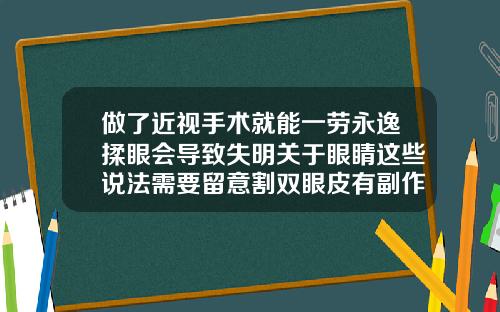 做了近视手术就能一劳永逸揉眼会导致失明关于眼睛这些说法需要留意割双眼皮有副作用么