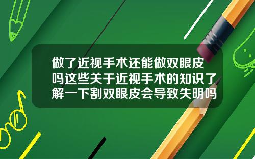 做了近视手术还能做双眼皮吗这些关于近视手术的知识了解一下割双眼皮会导致失明吗视频