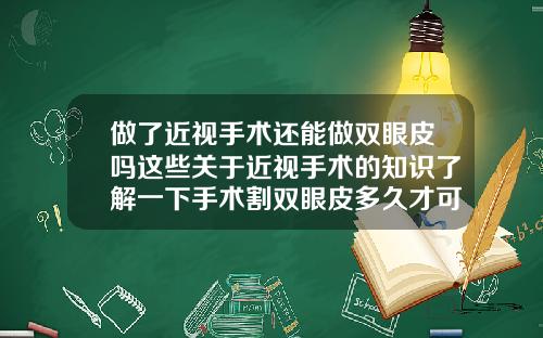 做了近视手术还能做双眼皮吗这些关于近视手术的知识了解一下手术割双眼皮多久才可以出门