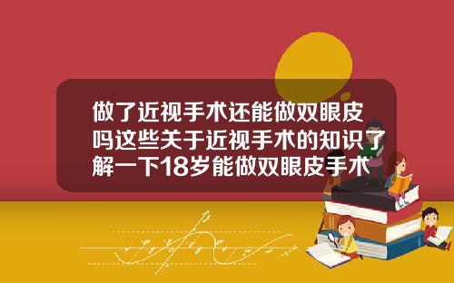 做了近视手术还能做双眼皮吗这些关于近视手术的知识了解一下18岁能做双眼皮手术吗视频