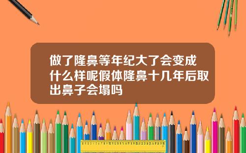 做了隆鼻等年纪大了会变成什么样呢假体隆鼻十几年后取出鼻子会塌吗
