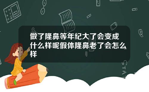 做了隆鼻等年纪大了会变成什么样呢假体隆鼻老了会怎么样