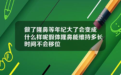 做了隆鼻等年纪大了会变成什么样呢假体隆鼻能维持多长时间不会移位