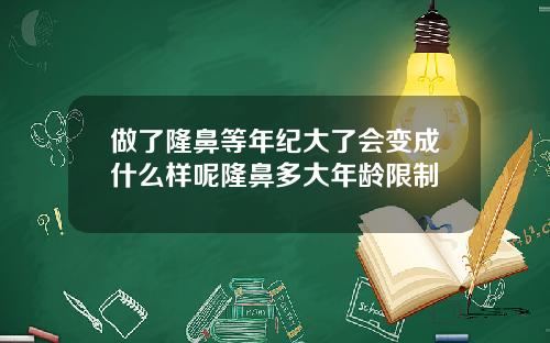 做了隆鼻等年纪大了会变成什么样呢隆鼻多大年龄限制