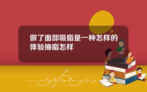 做了面部吸脂是一种怎样的体验抽脂怎样