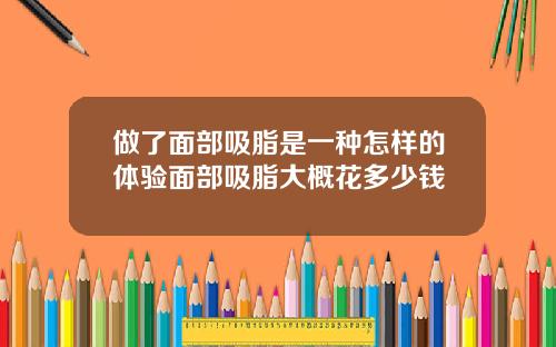做了面部吸脂是一种怎样的体验面部吸脂大概花多少钱