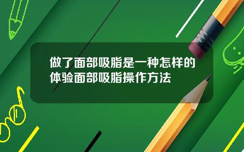 做了面部吸脂是一种怎样的体验面部吸脂操作方法