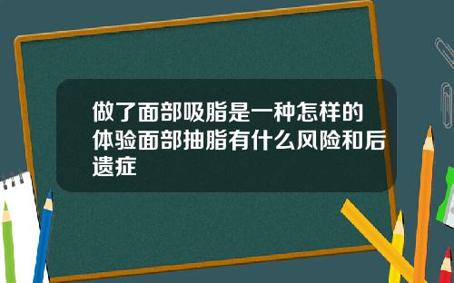 做了面部吸脂是一种怎样的体验面部抽脂有什么风险和后遗症