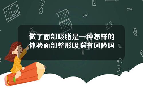 做了面部吸脂是一种怎样的体验面部整形吸脂有风险吗
