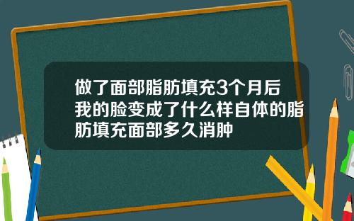 做了面部脂肪填充3个月后我的脸变成了什么样自体的脂肪填充面部多久消肿