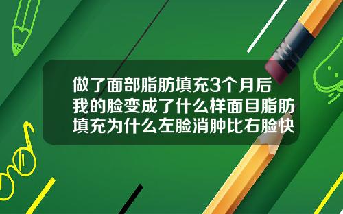 做了面部脂肪填充3个月后我的脸变成了什么样面目脂肪填充为什么左脸消肿比右脸快