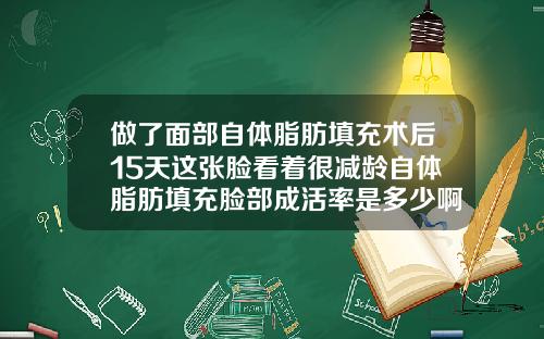 做了面部自体脂肪填充术后15天这张脸看着很减龄自体脂肪填充脸部成活率是多少啊