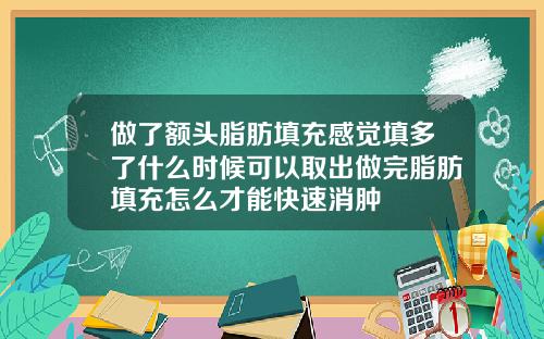做了额头脂肪填充感觉填多了什么时候可以取出做完脂肪填充怎么才能快速消肿