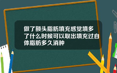 做了额头脂肪填充感觉填多了什么时候可以取出填充过自体脂肪多久消肿