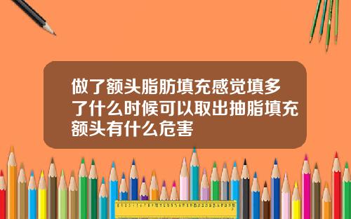 做了额头脂肪填充感觉填多了什么时候可以取出抽脂填充额头有什么危害