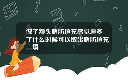 做了额头脂肪填充感觉填多了什么时候可以取出脂肪填充二填
